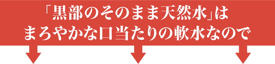 「黒部のそのまま天然水」は、まろやかな口当たりの軟水なので